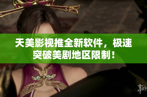 天美影视推全新软件，极速突破美剧地区限制！