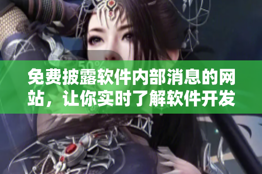 免费披露软件内部消息的网站，让你实时了解软件开发行业动态