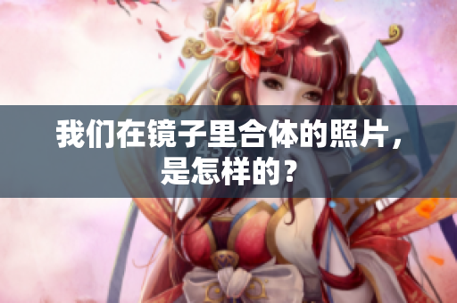 我们在镜子里合体的照片，是怎样的？