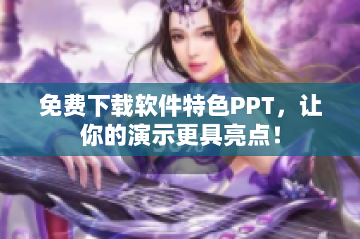 免费下载软件特色PPT，让你的演示更具亮点！