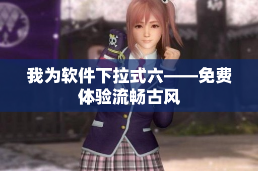 我为软件下拉式六——免费体验流畅古风