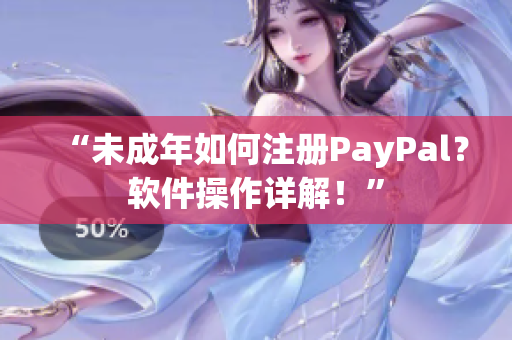 “未成年如何注册PayPal？软件操作详解！”