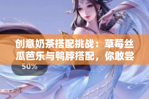 创意奶茶搭配挑战：草莓丝瓜芭乐与鸭脖搭配，你敢尝试吗？