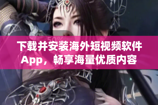 下载并安装海外短视频软件App，畅享海量优质内容