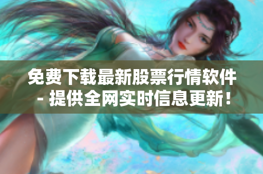 免费下载最新股票行情软件 - 提供全网实时信息更新！