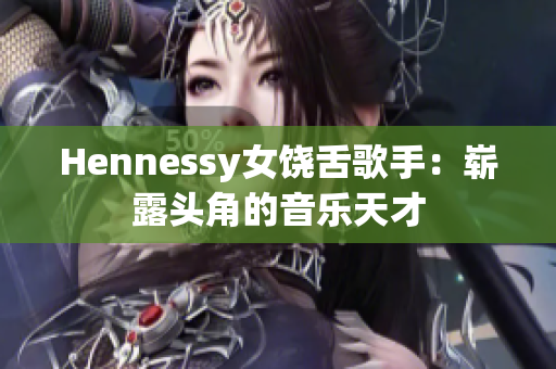 Hennessy女饶舌歌手：崭露头角的音乐天才