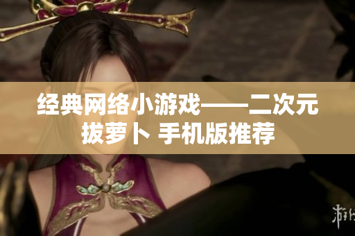 经典网络小游戏——二次元拔萝卜 手机版推荐