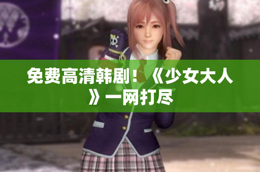 免费高清韩剧！《少女大人》一网打尽