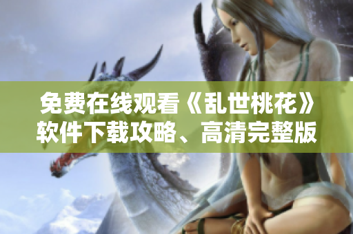 免费在线观看《乱世桃花》软件下载攻略、高清完整版多种选择