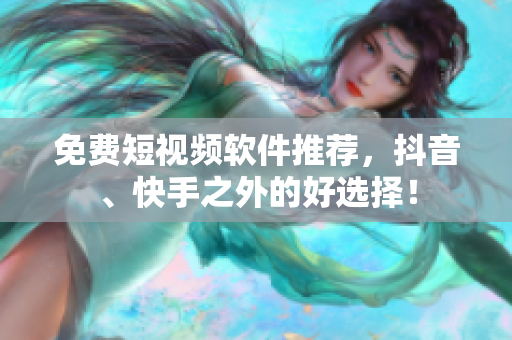 免费短视频软件推荐，抖音、快手之外的好选择！
