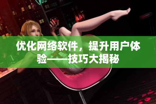 优化网络软件，提升用户体验——技巧大揭秘