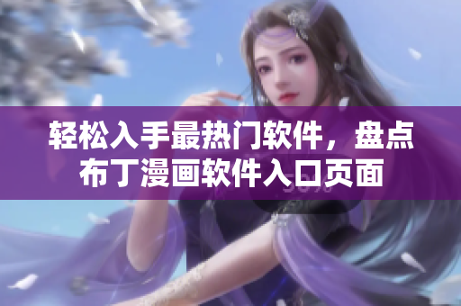 轻松入手最热门软件，盘点布丁漫画软件入口页面