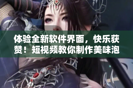 体验全新软件界面，快乐获赞！短视频教你制作美味泡芙