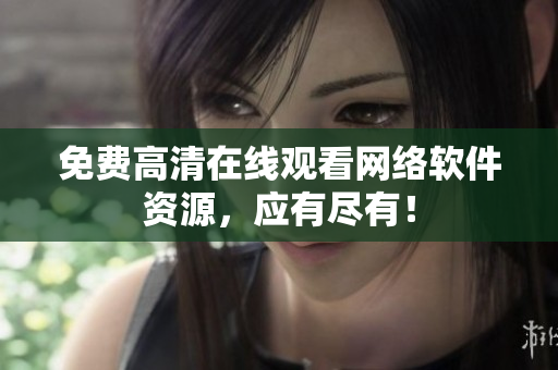 免费高清在线观看网络软件资源，应有尽有！