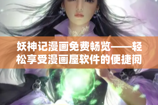 妖神记漫画免费畅览——轻松享受漫画屋软件的便捷阅读