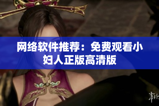 网络软件推荐：免费观看小妇人正版高清版