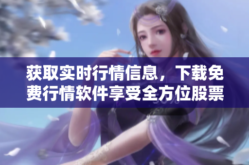 获取实时行情信息，下载免费行情软件享受全方位股票交易！