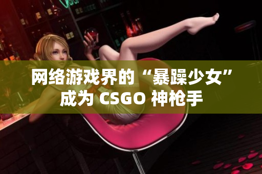 网络游戏界的“暴躁少女”成为 CSGO 神枪手