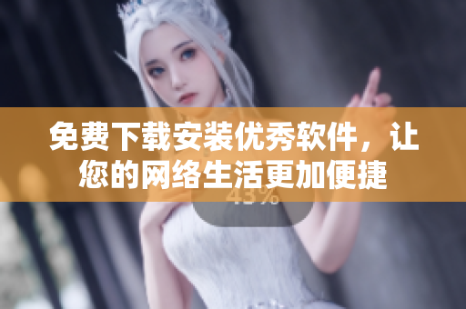 免费下载安装优秀软件，让您的网络生活更加便捷