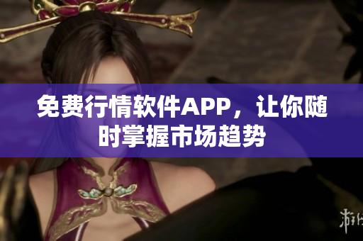 免费行情软件APP，让你随时掌握市场趋势