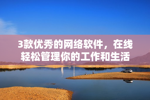 3款优秀的网络软件，在线轻松管理你的工作和生活