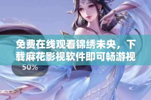 免费在线观看锦绣未央，下载麻花影视软件即可畅游视界