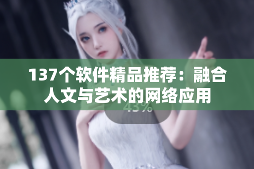 137个软件精品推荐：融合人文与艺术的网络应用