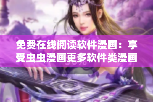 免费在线阅读软件漫画：享受虫虫漫画更多软件类漫画！