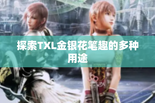 探索TXL金银花笔趣的多种用途