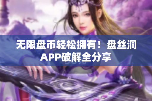 无限盘币轻松拥有！盘丝洞APP破解全分享