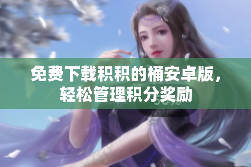 免费下载积积的桶安卓版，轻松管理积分奖励