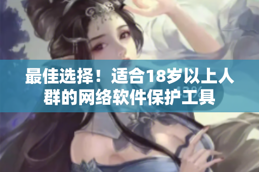 最佳选择！适合18岁以上人群的网络软件保护工具