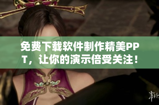 免费下载软件制作精美PPT，让你的演示倍受关注！