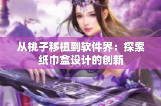 从桃子移植到软件界：探索纸巾盒设计的创新