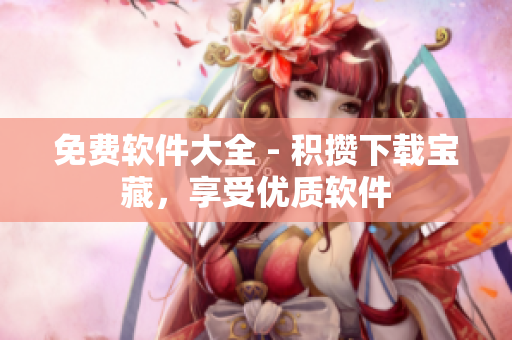 免费软件大全 - 积攒下载宝藏，享受优质软件
