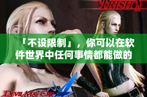 「不设限制」，你可以在软件世界中任何事情都能做的游戏
