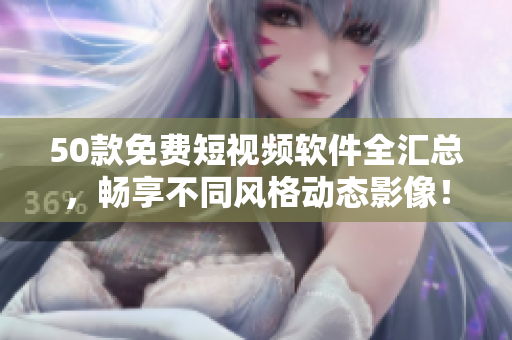 50款免费短视频软件全汇总，畅享不同风格动态影像！