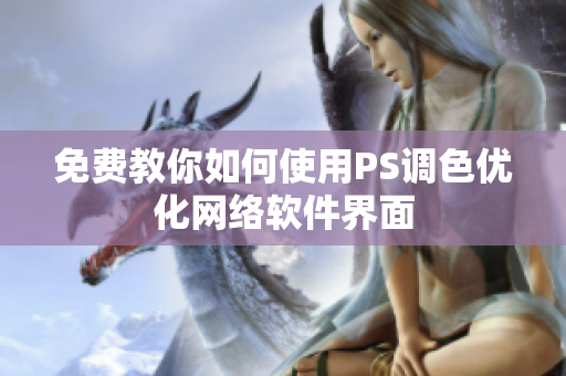 免费教你如何使用PS调色优化网络软件界面