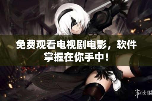 免费观看电视剧电影，软件掌握在你手中！