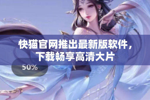 快猫官网推出最新版软件，下载畅享高清大片