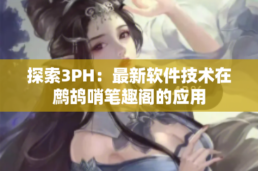 探索3PH：最新软件技术在鹧鸪哨笔趣阁的应用