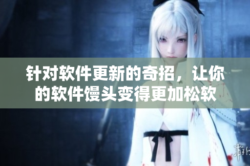 针对软件更新的奇招，让你的软件馒头变得更加松软