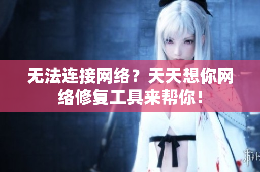 无法连接网络？天天想你网络修复工具来帮你！
