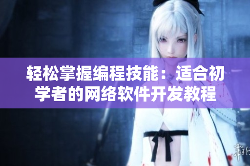 轻松掌握编程技能：适合初学者的网络软件开发教程