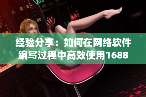 经验分享：如何在网络软件编写过程中高效使用1688批发app？