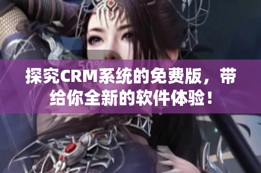 探究CRM系统的免费版，带给你全新的软件体验！