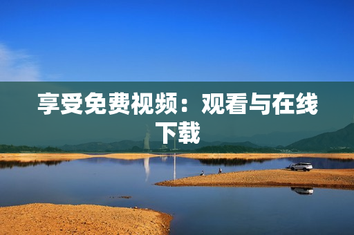 享受免费视频：观看与在线下载