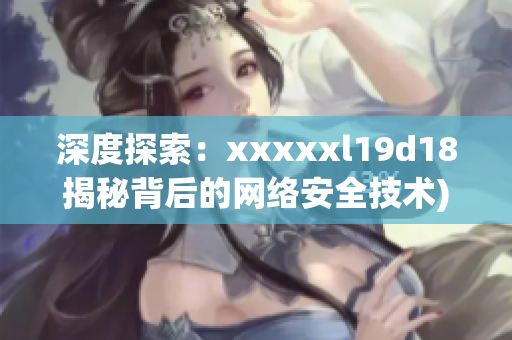 深度探索：xxxxxl19d18揭秘背后的网络安全技术)