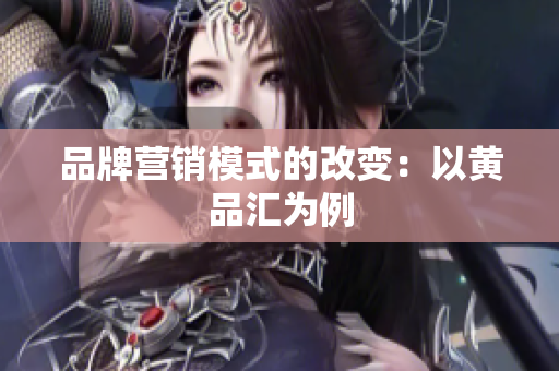 品牌营销模式的改变：以黄品汇为例