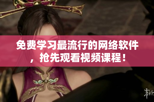 免费学习最流行的网络软件，抢先观看视频课程！